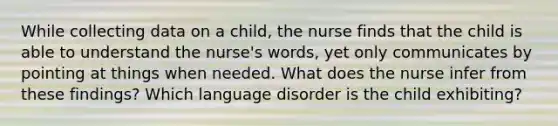 While collecting data on a child, the nurse finds that the child is able to understand the nurse's words, yet only communicates by pointing at things when needed. What does the nurse infer from these findings? Which language disorder is the child exhibiting?