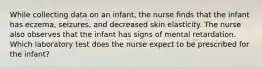 While collecting data on an infant, the nurse finds that the infant has eczema, seizures, and decreased skin elasticity. The nurse also observes that the infant has signs of mental retardation. Which laboratory test does the nurse expect to be prescribed for the infant?