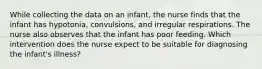 While collecting the data on an infant, the nurse finds that the infant has hypotonia, convulsions, and irregular respirations. The nurse also observes that the infant has poor feeding. Which intervention does the nurse expect to be suitable for diagnosing the infant's illness?