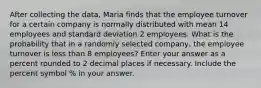 After collecting the data, Maria finds that the employee turnover for a certain company is normally distributed with mean 14 employees and standard deviation 2 employees. What is the probability that in a randomly selected company, the employee turnover is less than 8 employees? Enter your answer as a percent rounded to 2 decimal places if necessary. Include the percent symbol % in your answer.