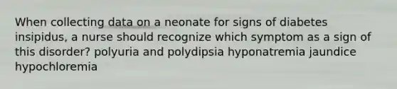 When collecting data on a neonate for signs of diabetes insipidus, a nurse should recognize which symptom as a sign of this disorder? polyuria and polydipsia hyponatremia jaundice hypochloremia