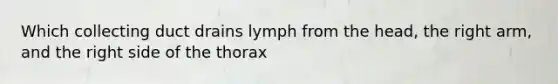 Which collecting duct drains lymph from the head, the right arm, and the right side of the thorax