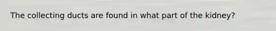The collecting ducts are found in what part of the kidney?