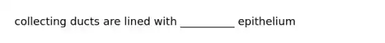 collecting ducts are lined with __________ epithelium