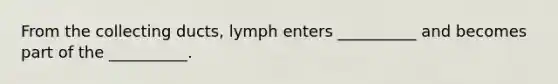 From the collecting ducts, lymph enters __________ and becomes part of the __________.