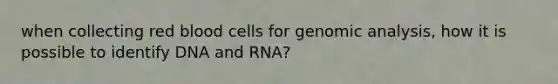 when collecting red blood cells for genomic analysis, how it is possible to identify DNA and RNA?