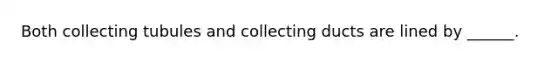 Both collecting tubules and collecting ducts are lined by ______.