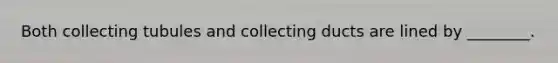 Both collecting tubules and collecting ducts are lined by ________.