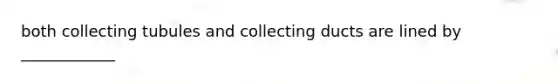 both collecting tubules and collecting ducts are lined by ____________