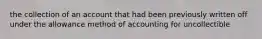 the collection of an account that had been previously written off under the allowance method of accounting for uncollectible