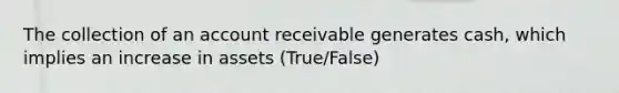 The collection of an account receivable generates cash, which implies an increase in assets (True/False)