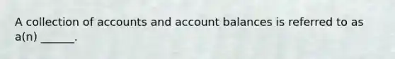 A collection of accounts and account balances is referred to as a(n) ______.