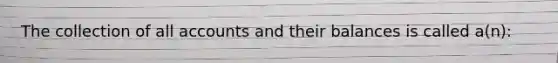 The collection of all accounts and their balances is called a(n):