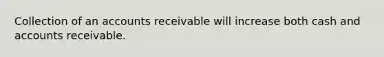 Collection of an accounts receivable will increase both cash and accounts receivable.