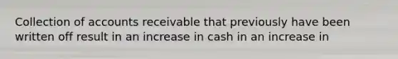 Collection of accounts receivable that previously have been written off result in an increase in cash in an increase in