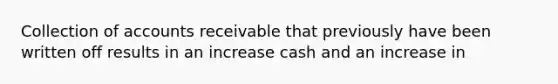 Collection of accounts receivable that previously have been written off results in an increase cash and an increase in