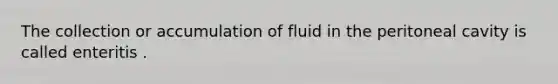 The collection or accumulation of fluid in the peritoneal cavity is called enteritis .