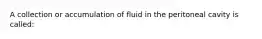 A collection or accumulation of fluid in the peritoneal cavity is called: