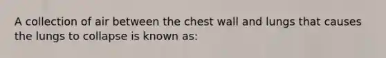 A collection of air between the chest wall and lungs that causes the lungs to collapse is known as: