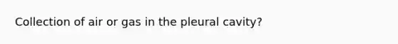 Collection of air or gas in the pleural cavity?