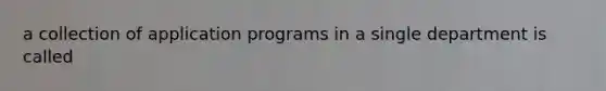 a collection of application programs in a single department is called