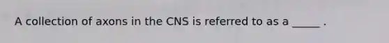 A collection of axons in the CNS is referred to as a _____ .