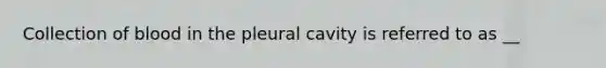 Collection of blood in the pleural cavity is referred to as __