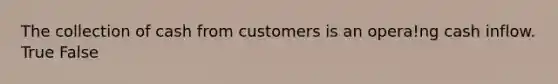 The collection of cash from customers is an opera!ng cash inflow. True False