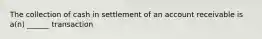 The collection of cash in settlement of an account receivable is a(n) ______ transaction