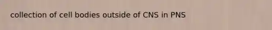 collection of cell bodies outside of CNS in PNS