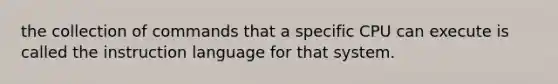 the collection of commands that a specific CPU can execute is called the instruction language for that system.