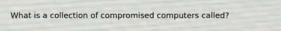 What is a collection of compromised computers called?