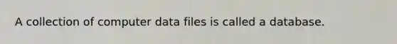 A collection of computer data files is called a database.