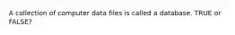 A collection of computer data files is called a database. TRUE or FALSE?