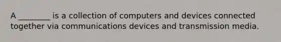 A ________ is a collection of computers and devices connected together via communications devices and transmission media.