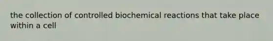 the collection of controlled biochemical reactions that take place within a cell