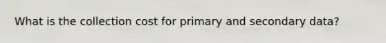 What is the collection cost for primary and secondary data?