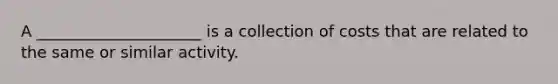 A _____________________ is a collection of costs that are related to the same or similar activity.