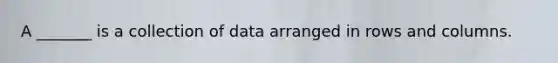 A _______ is a collection of data arranged in rows and columns.