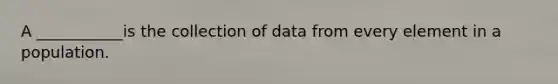 A ___________is the collection of data from every element in a population.