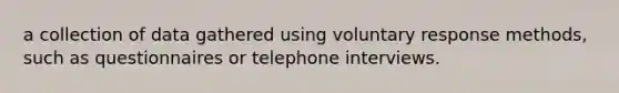 a collection of data gathered using voluntary response methods, such as questionnaires or telephone interviews.