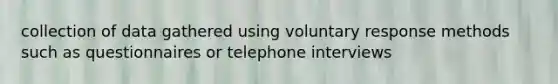 collection of data gathered using voluntary response methods such as questionnaires or telephone interviews