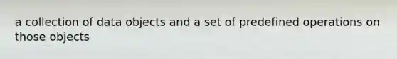 a collection of data objects and a set of predefined operations on those objects