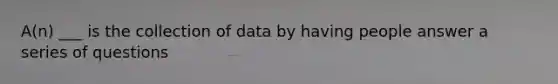 A(n) ___ is the collection of data by having people answer a series of questions