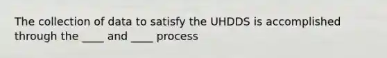 The collection of data to satisfy the UHDDS is accomplished through the ____ and ____ process