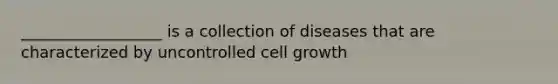 __________________ is a collection of diseases that are characterized by uncontrolled cell growth