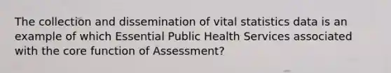 The collection and dissemination of vital statistics data is an example of which Essential Public Health Services associated with the core function of Assessment?