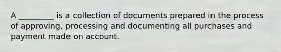 A _________ is a collection of documents prepared in the process of approving, processing and documenting all purchases and payment made on account.