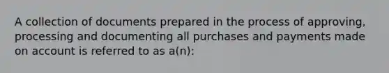 A collection of documents prepared in the process of approving, processing and documenting all purchases and payments made on account is referred to as a(n):