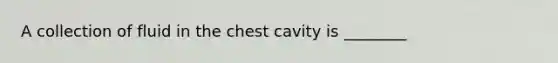 A collection of fluid in the chest cavity is ________